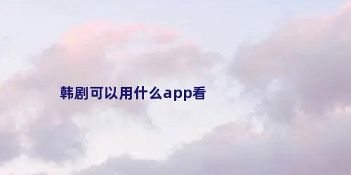 韩剧可以用什么app看