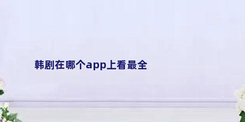 韩剧在哪个app上看最全