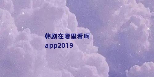 韩剧在哪里看啊app2019