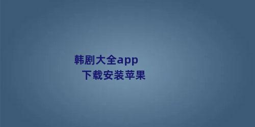 韩剧大全app下载安装苹果